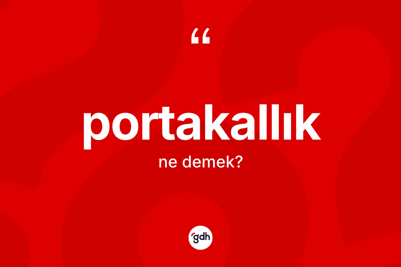 Portakallık kelimesinin anlamı nedir? Portakallığın halk arasındaki kullanımı nasıldır?