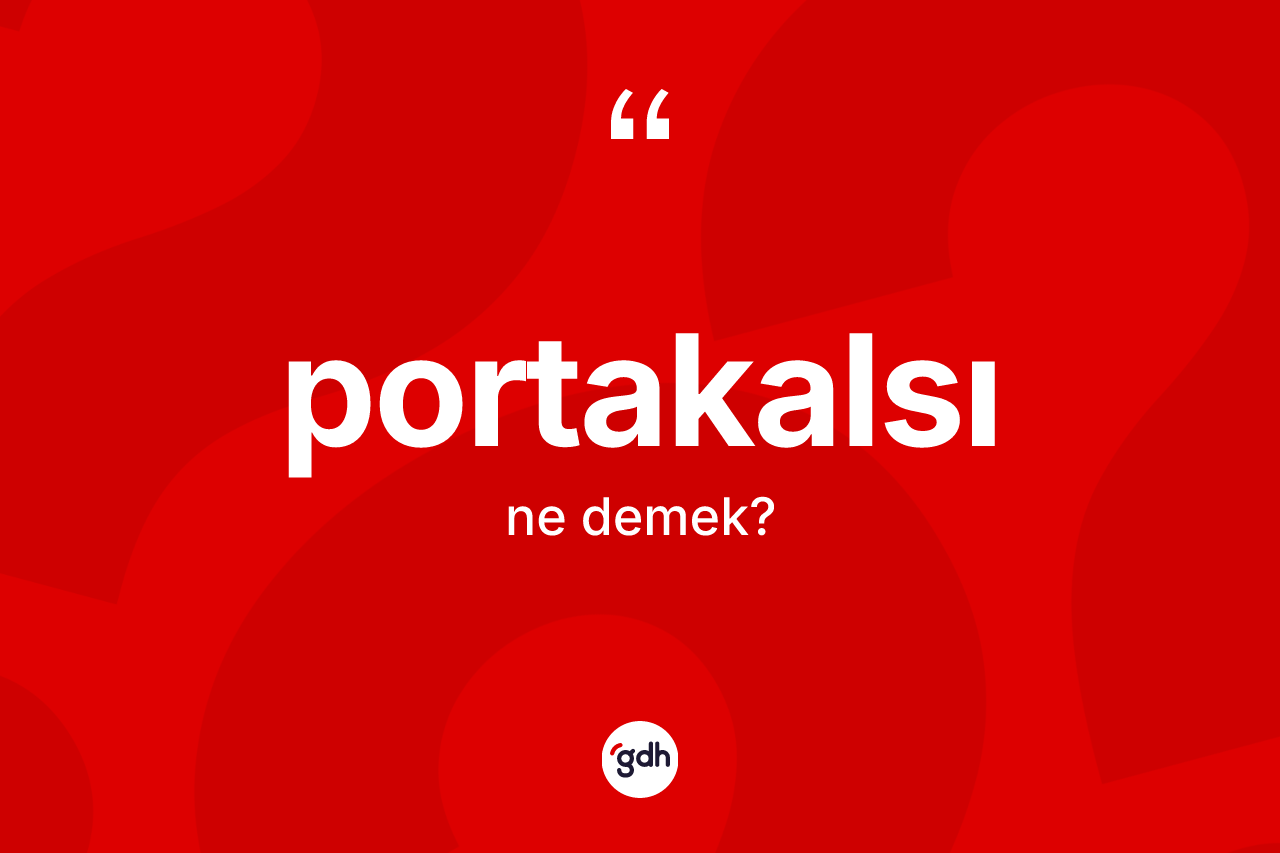 Portakalsı kelimesinin anlamı nedir? Portakalsının TDK'ya göre anlamı nedir?