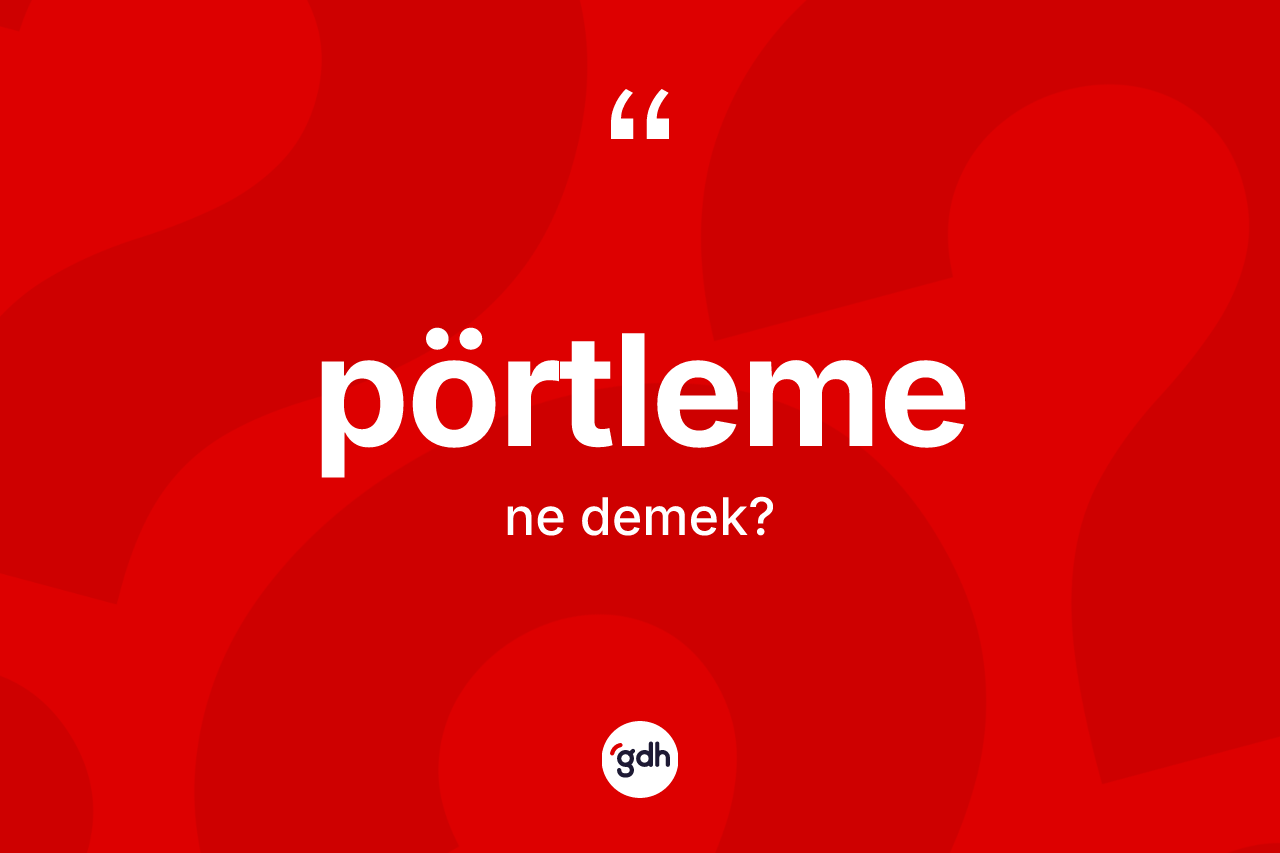 Pörtleme kelimesi ne anlama gelir? Pörtlemenin sözlükteki anlamı nedir?