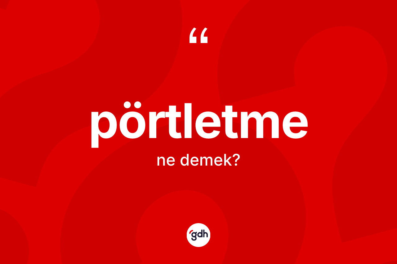 Pörtletme ne anlama gelir? Pörtletmenin halk arasındaki kullanımı nasıldır?