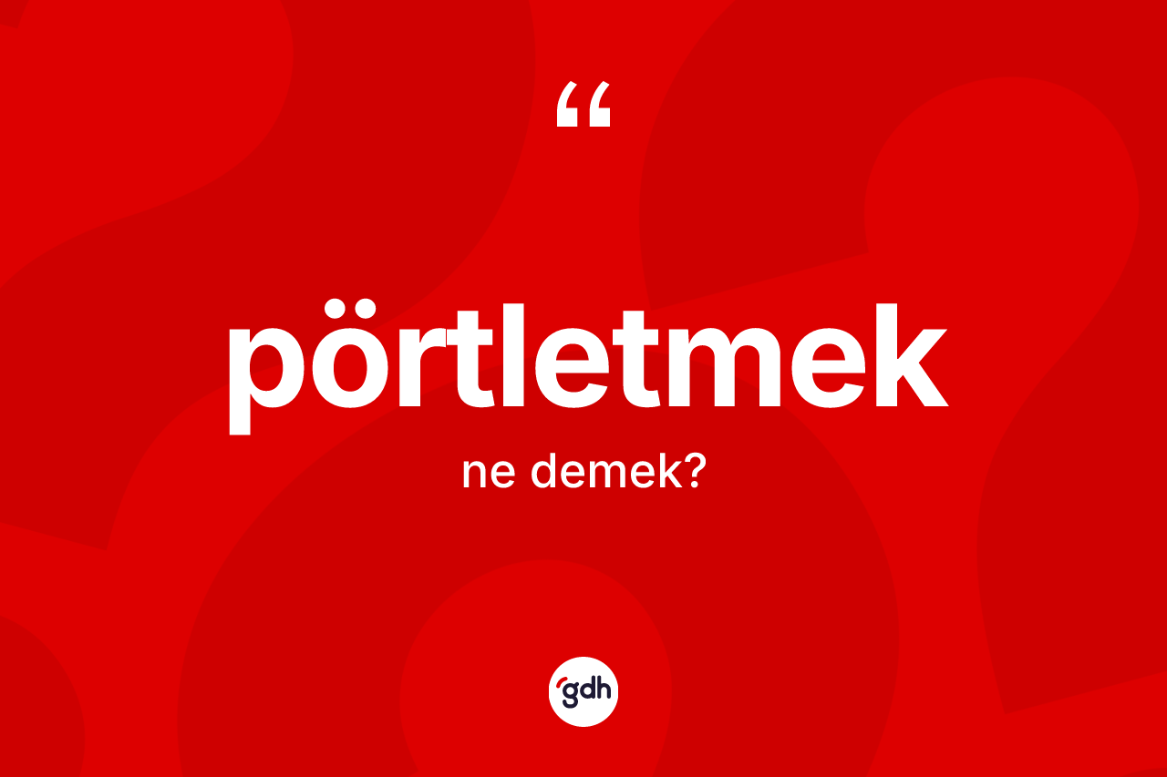 Pörtletmek nedir? Pörtletmeğin TDK'ya göre anlamı nedir?