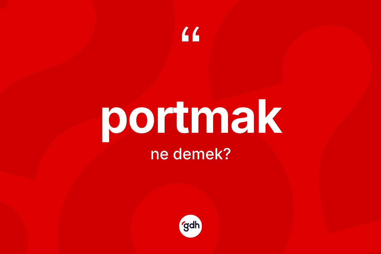 Portmak kelimesi ne anlama gelir? Portmağın sözlükteki anlamı nedir?