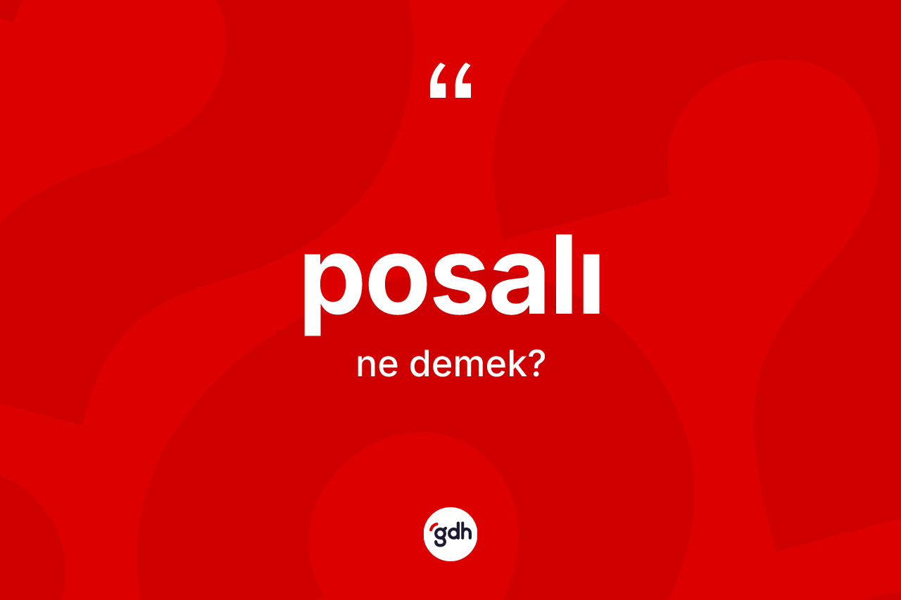 Posalı ne demek? Posalı kelimesinin kaç farklı anlamı var?