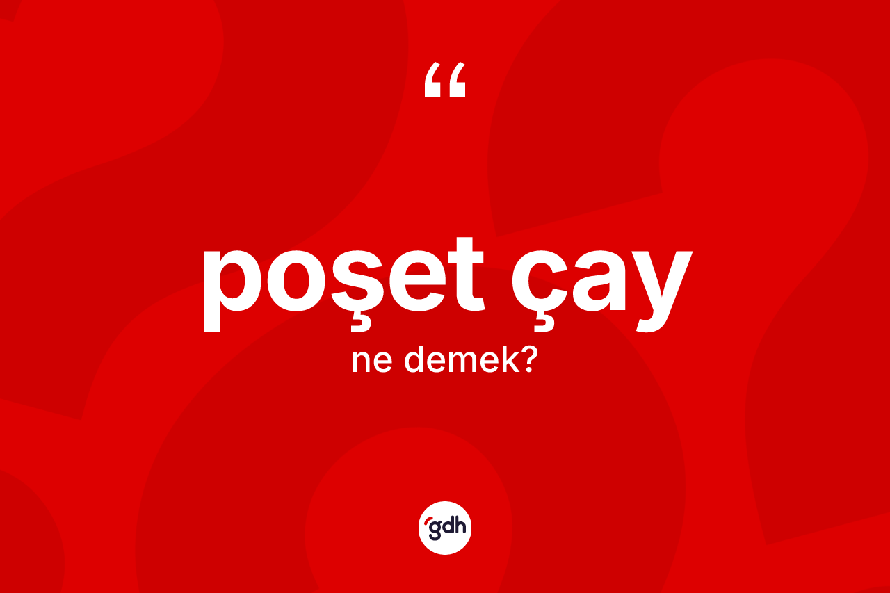 Poşet çay ne demek? Poşet çayın TDK'ya göre anlamı nedir?