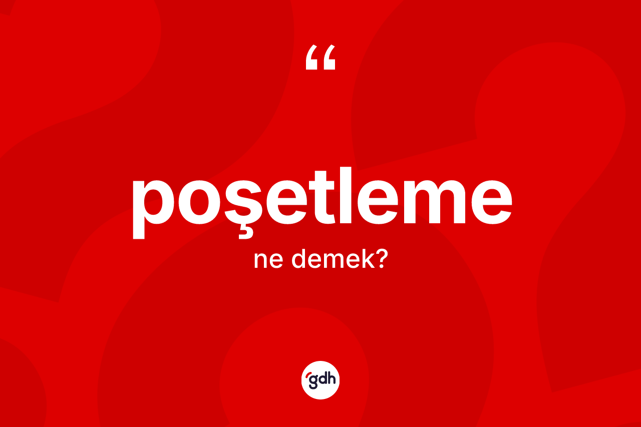 Poşetleme kelimesinin anlamı nedir? Poşetlemenin sözlükteki anlamı nedir?