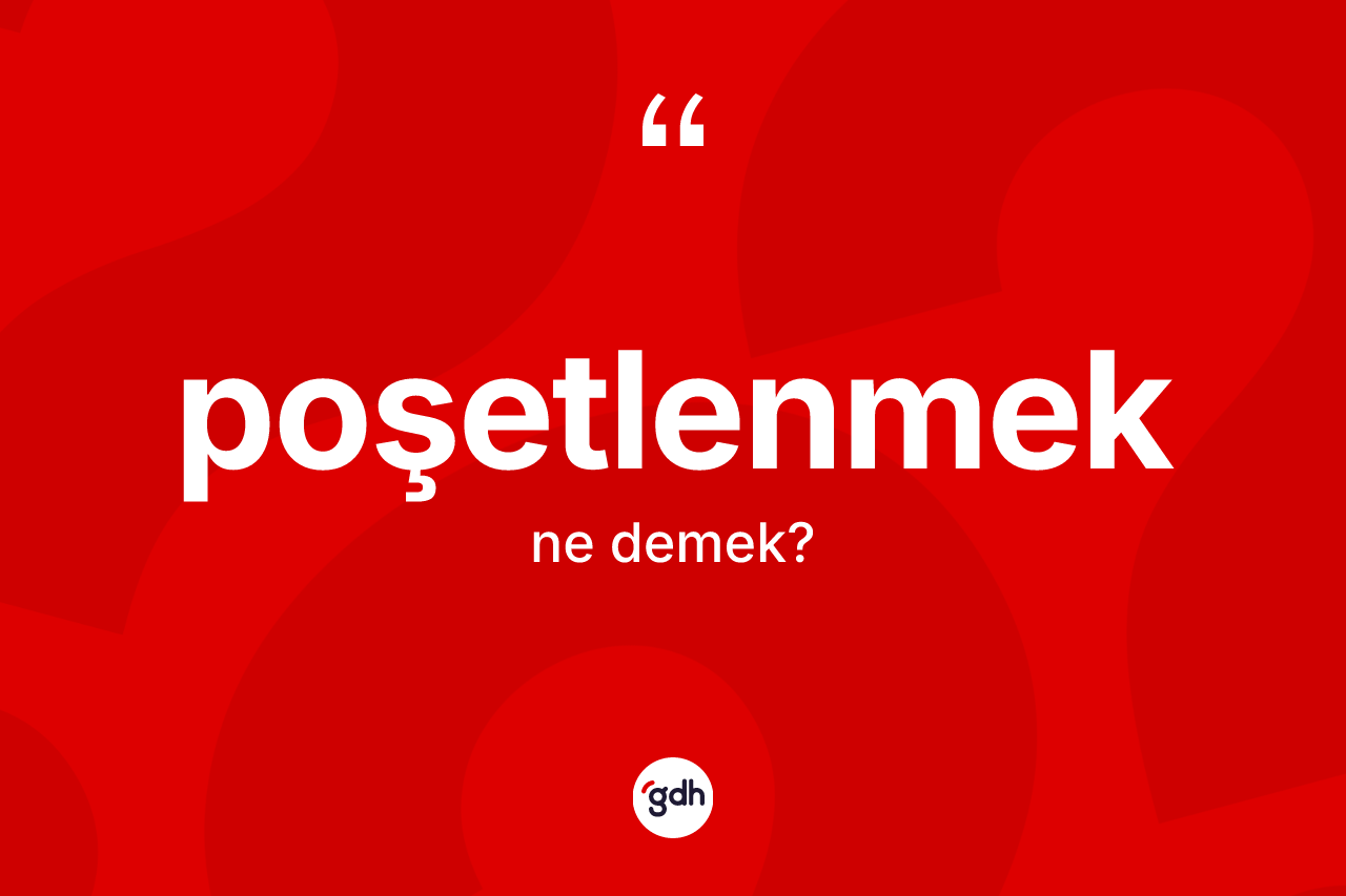 Poşetlenmek kelimesinin tanımı nedir? Poşetlenmek kelimesinin kaç farklı anlamı var?