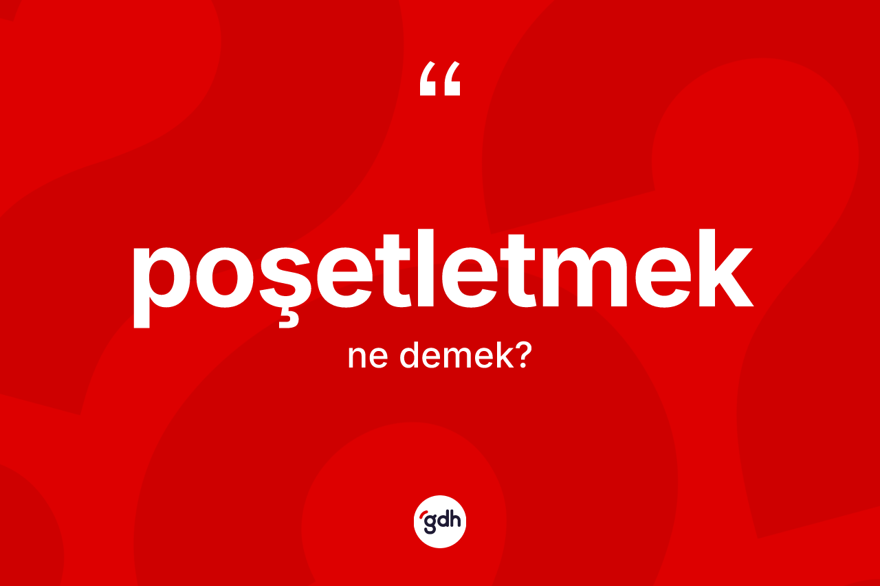 Poşetletmek kelimesinin tanımı nedir? Poşetletmeğin TDK'ya göre anlamı nedir?