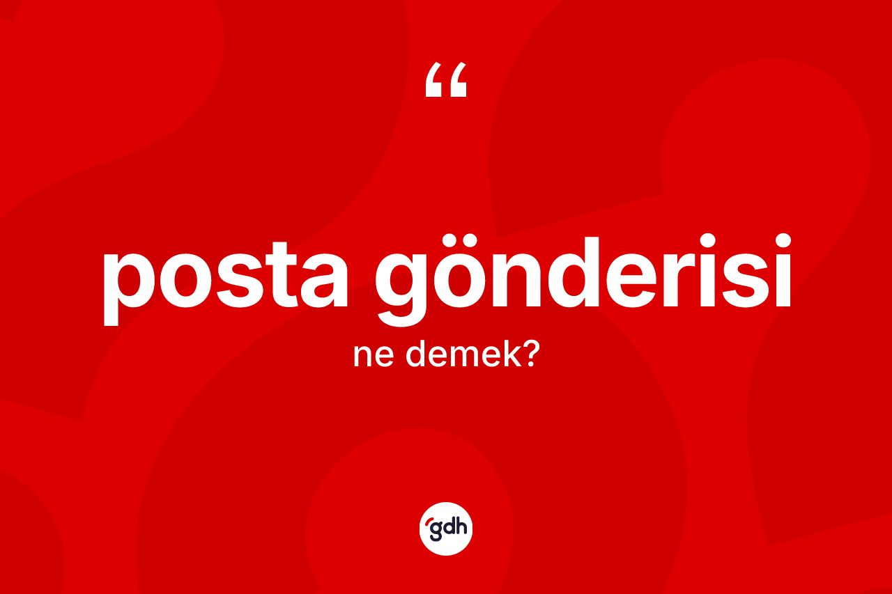 Posta gönderisi kelimesi ne demek? Posta gönderisi kelimesinin TDK anlamı nedir?