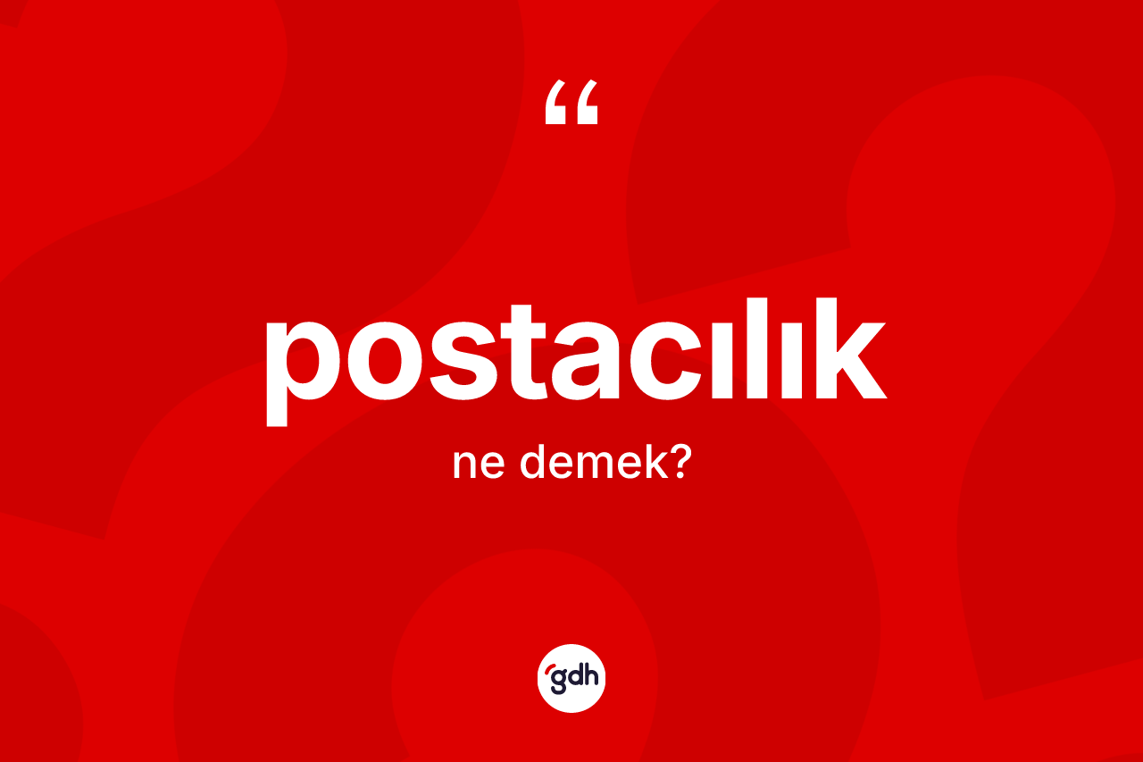 Postacılık kelimesinin sözlükteki tanımı nedir? Postacılığın halk arasındaki kullanımı nasıldır?