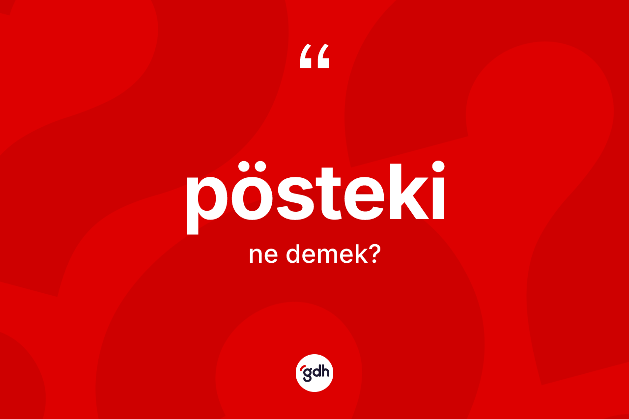 Pösteki kelimesinin sözlükteki tanımı nedir? Pöstekinin TDK'ya göre anlamı nedir?