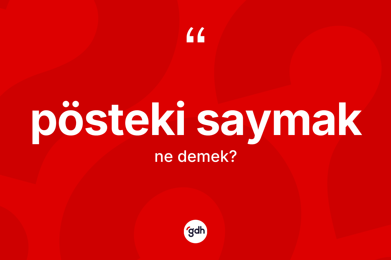 Pösteki saymak ifadesinin sözlükteki anlamı nedir? Pösteki saymak ifadesinin kaç farklı anlamı var?