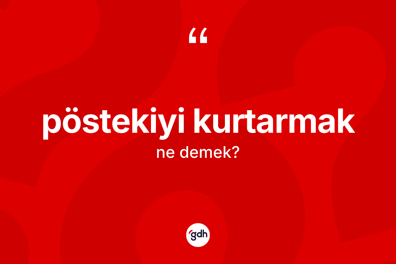 Pöstekiyi kurtarmak nedir? Pöstekiyi kurtarmak ifadesi nerede kullanılır?