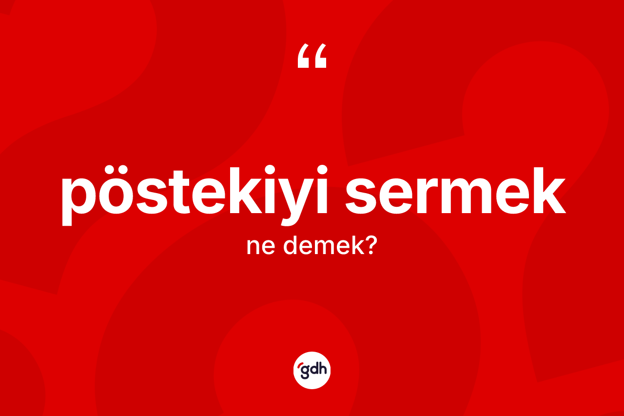 Pöstekiyi sermek ifadesinin kısaca tanımı nedir? Pöstekiyi sermek ifadesinin TDK'ya göre anlamı nedir?