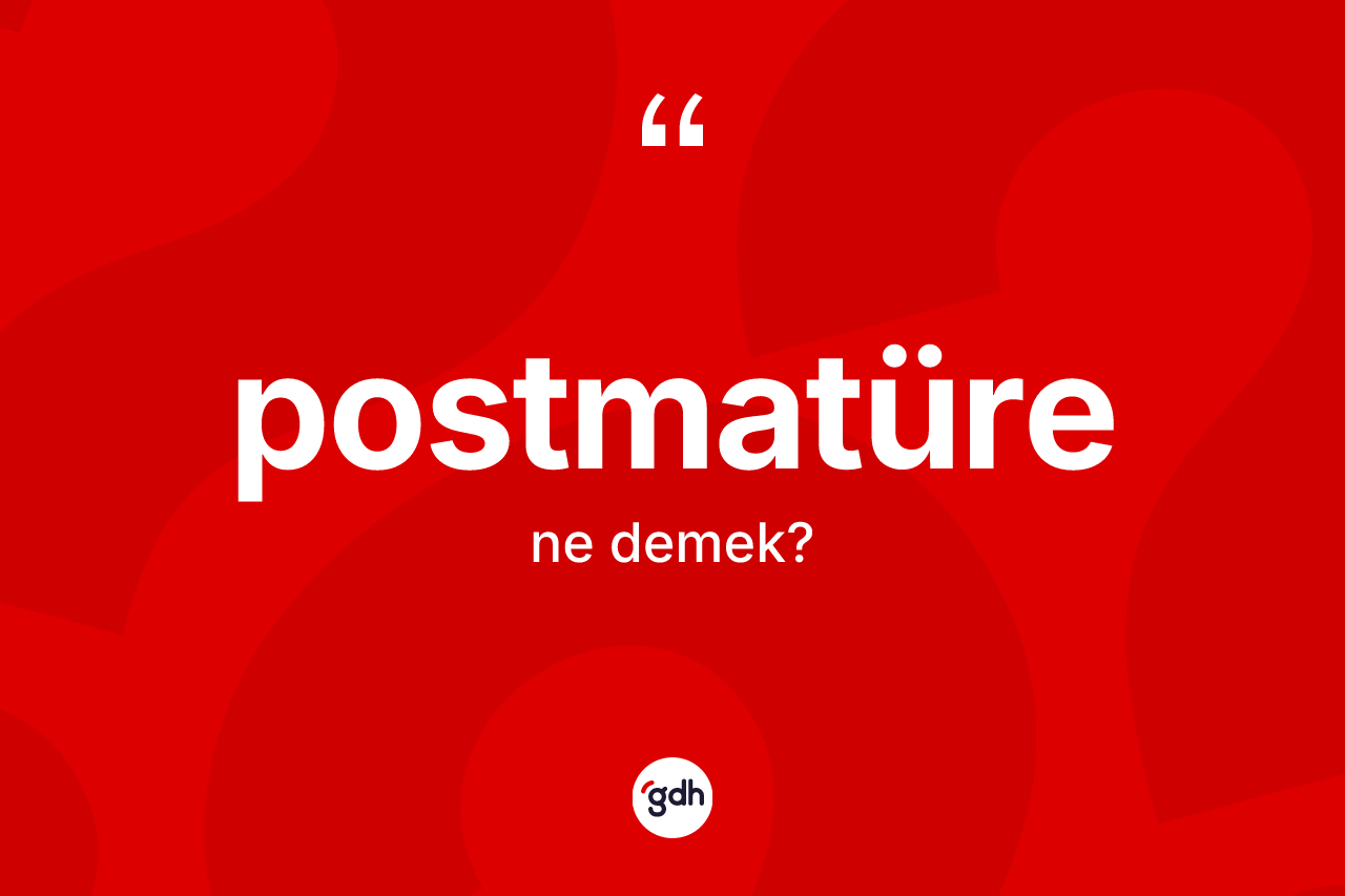 Postmatüre ne anlama gelir? Postmatürenin sözlükteki anlamı nedir?