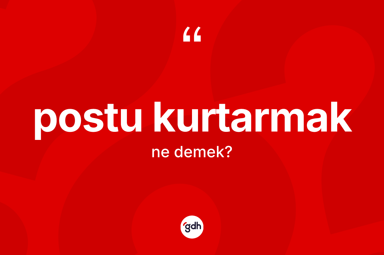 Postu kurtarmak ifadesinin tanımı nedir? Postu kurtarmak ifadesinin TDK anlamı nedir?