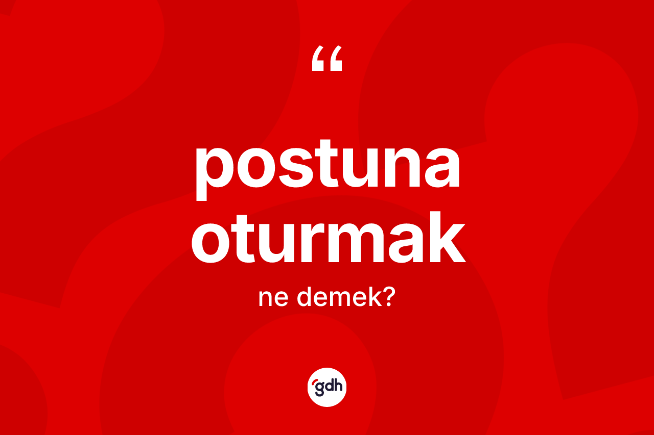Postuna oturmak ifadesinin sözlükteki anlamı nedir?