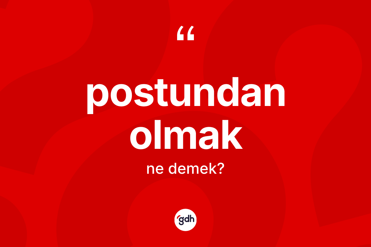 Postundan olmak ne anlama gelir? Postundan olmak ifadesi hangi durumlarda kullanılır
