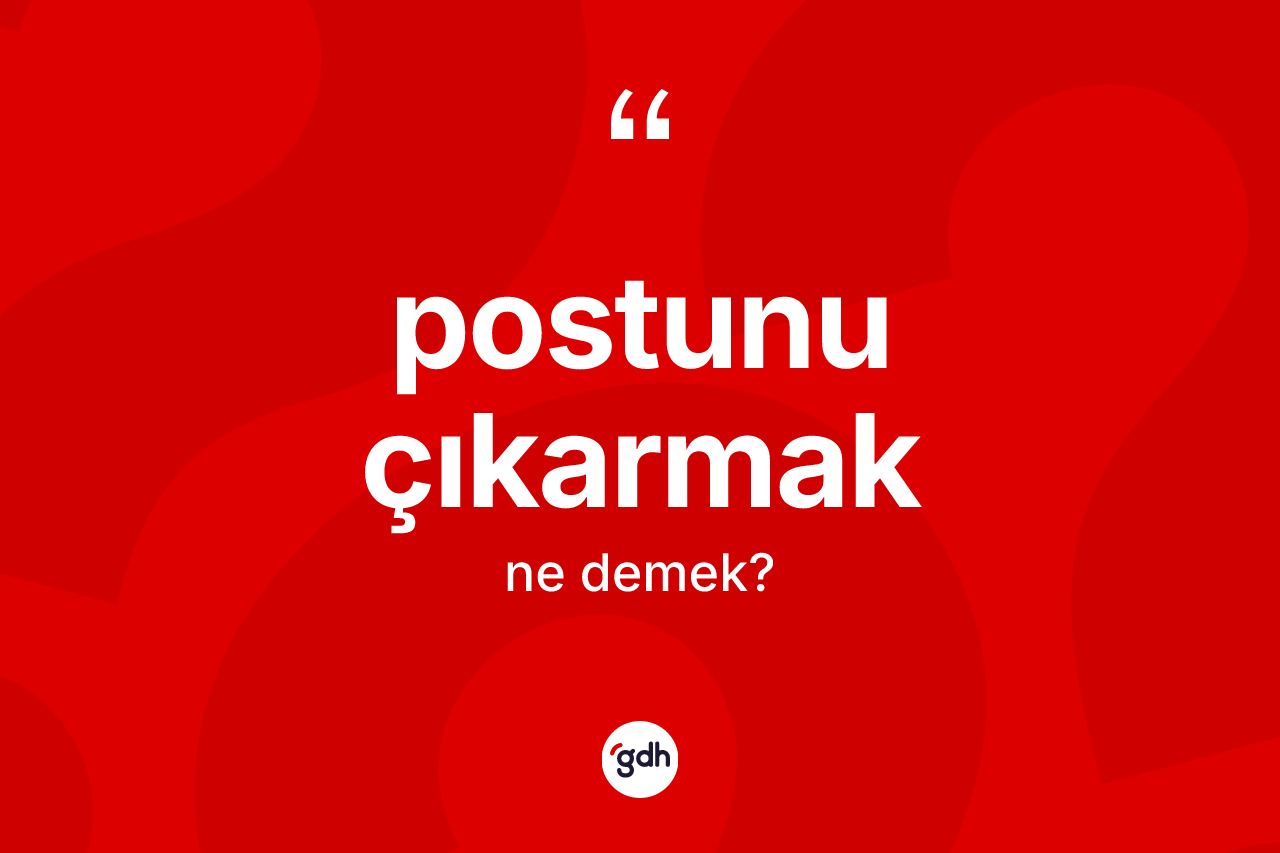 Postunu çıkarmak ifadesinin tanımı nedir? Postunu çıkarmak ifadesinin TDK'ya göre anlamı nedir?