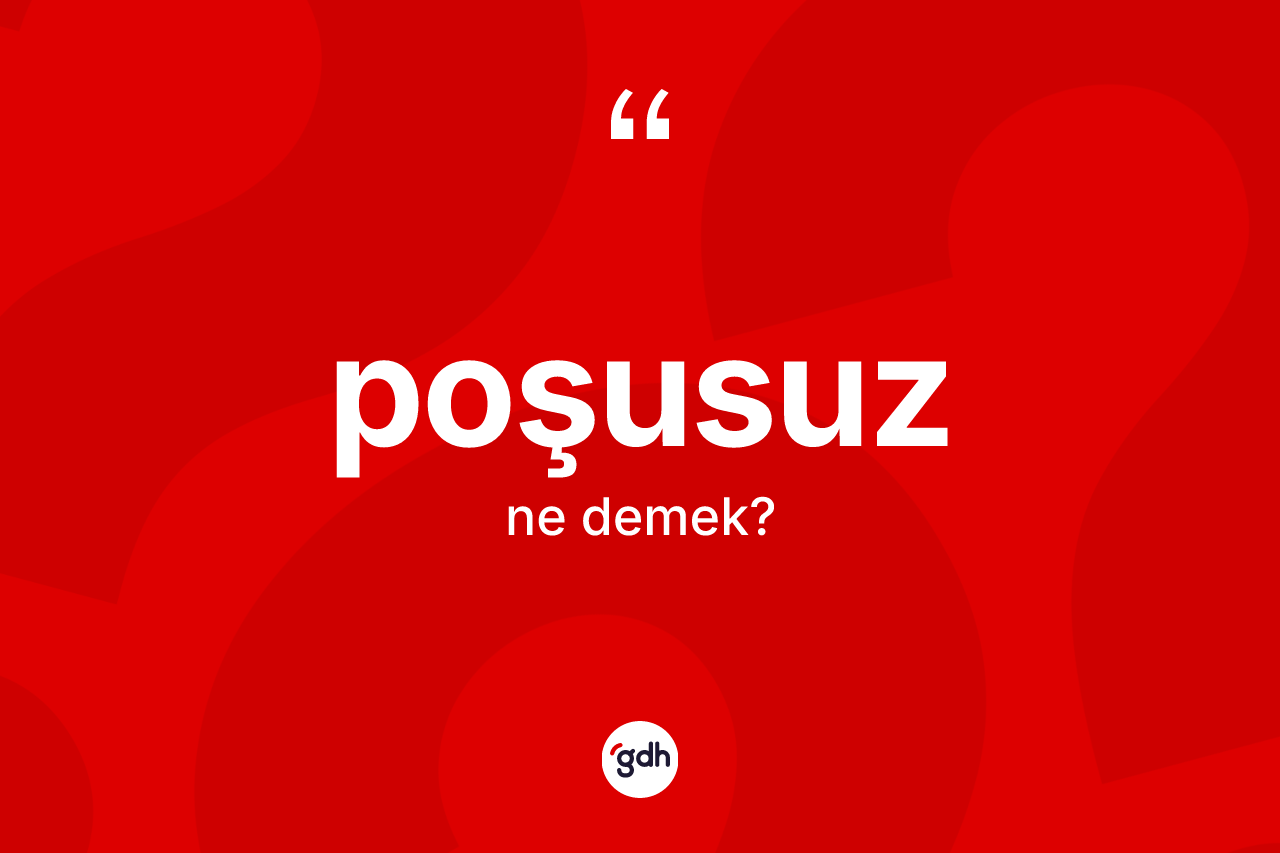 Poşusuz kelimesi ne anlama gelir? Poşusuzun halk arasındaki kullanımı nasıldır?