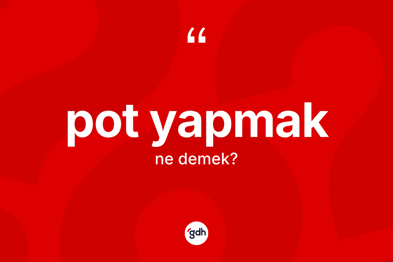 Pot yapmak ne demek? Pot yapmak ifadesinin özellikleri nelerdir?