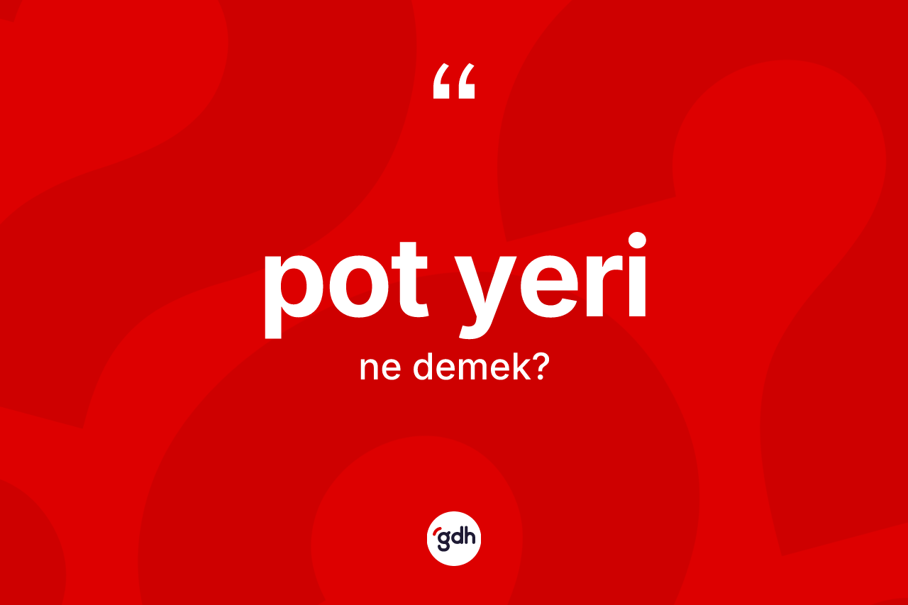 Pot yeri kelimesinin tanımı nedir? Pot yerinin kısaca tanımı nedir?