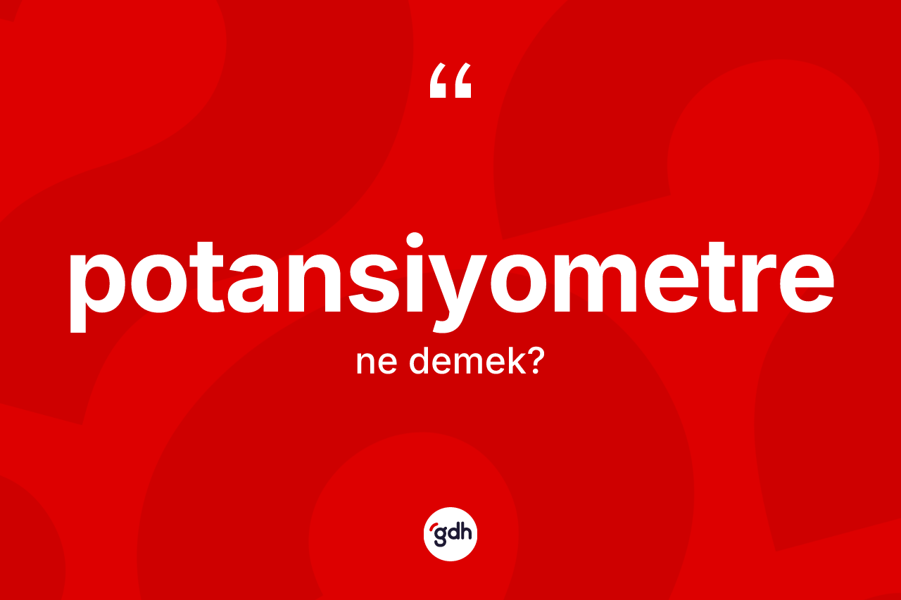 Potansiyometre kelimesinin sözlükteki tanımı nedir? Potansiyometrenin sözlükteki anlamı nedir?