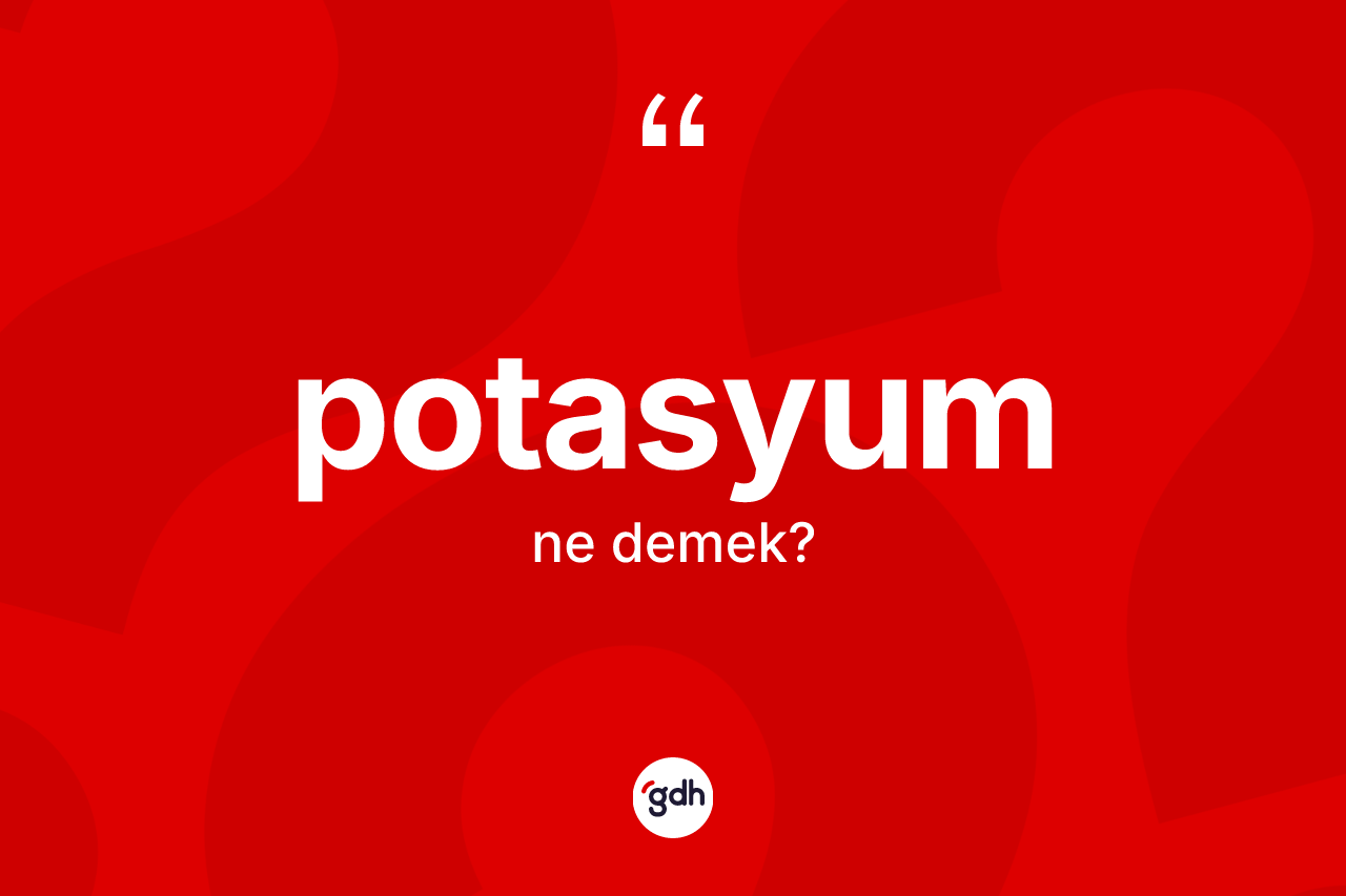 Potasyum nedir? Potasyumun kısaca tanımı nedir?