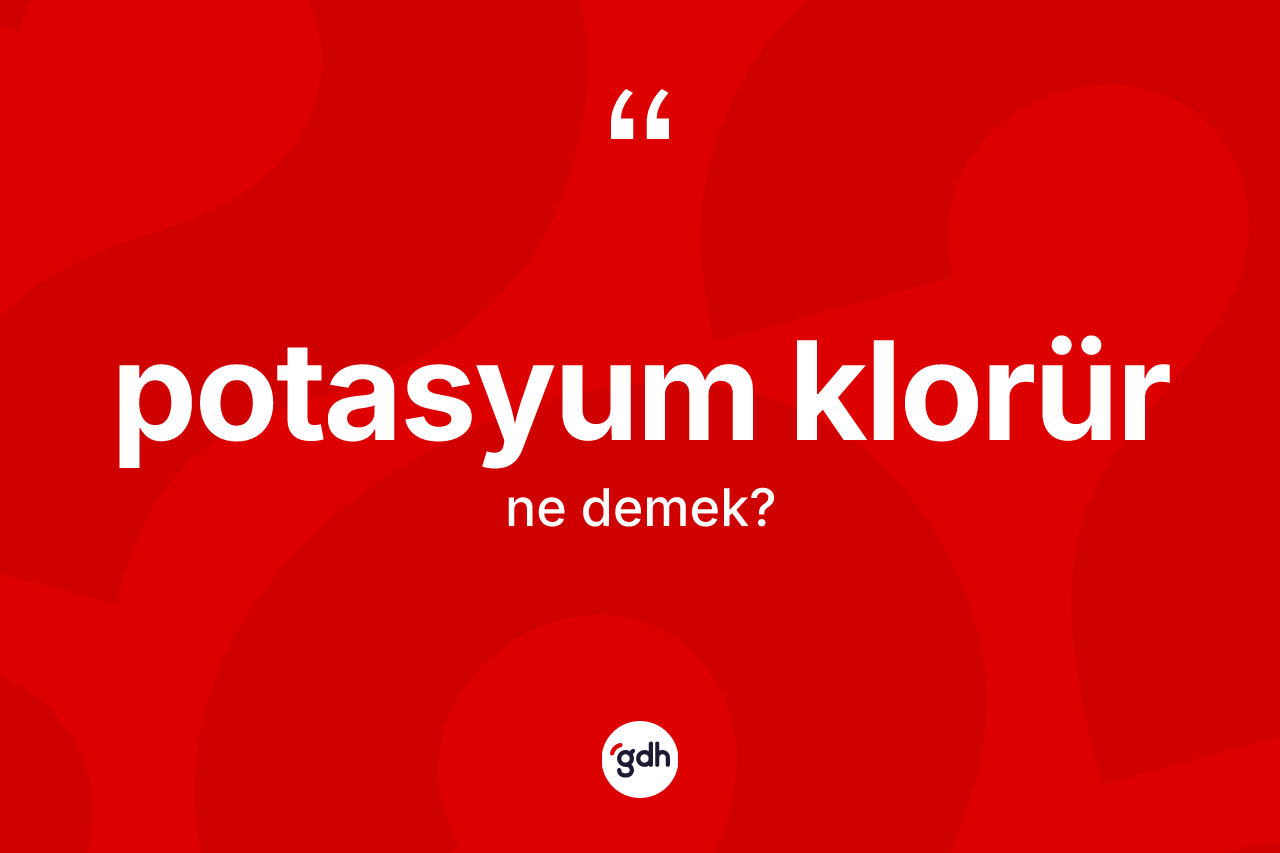 Potasyum klorür kelimesinin tanımı nedir? Potasyum klorür kelimesinin TDK anlamı nedir?