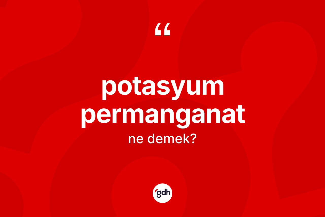 Potasyum permanganat kelimesi ne demek? Potasyum permanganatın TDK'ya göre anlamı nedir?