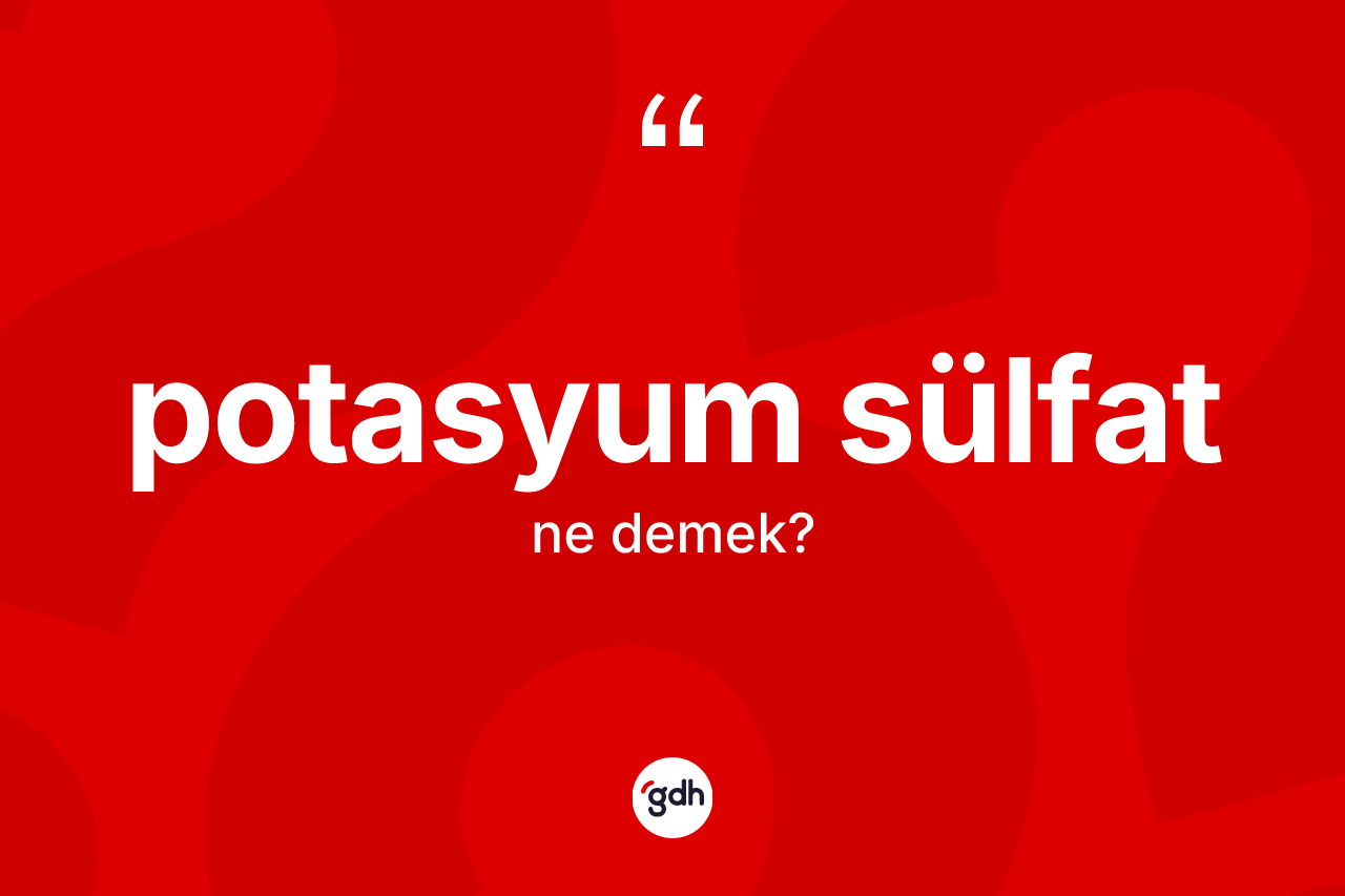 Potasyum sülfat kelimesinin sözlükteki tanımı nedir? Potasyum sülfat kelimesinin TDK'ya göre açıklaması nedir?