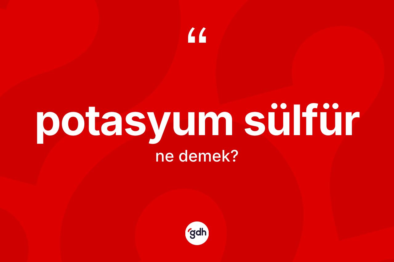 Potasyum sülfür kelimesinin tanımı nedir? Potasyum sülfürün kısaca tanımı nedir?