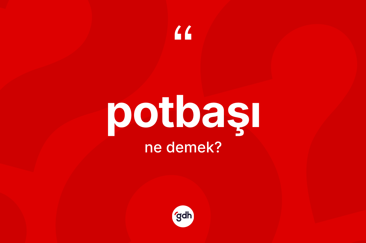 Potbaşı kelimesi ne anlama gelir? Potbaşının TDK'ya göre anlamı nedir?