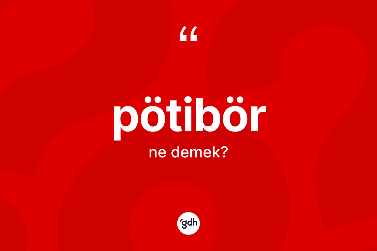 Pötibör kelimesi nedir? Pötibörün TDK'ya göre anlamı nedir?