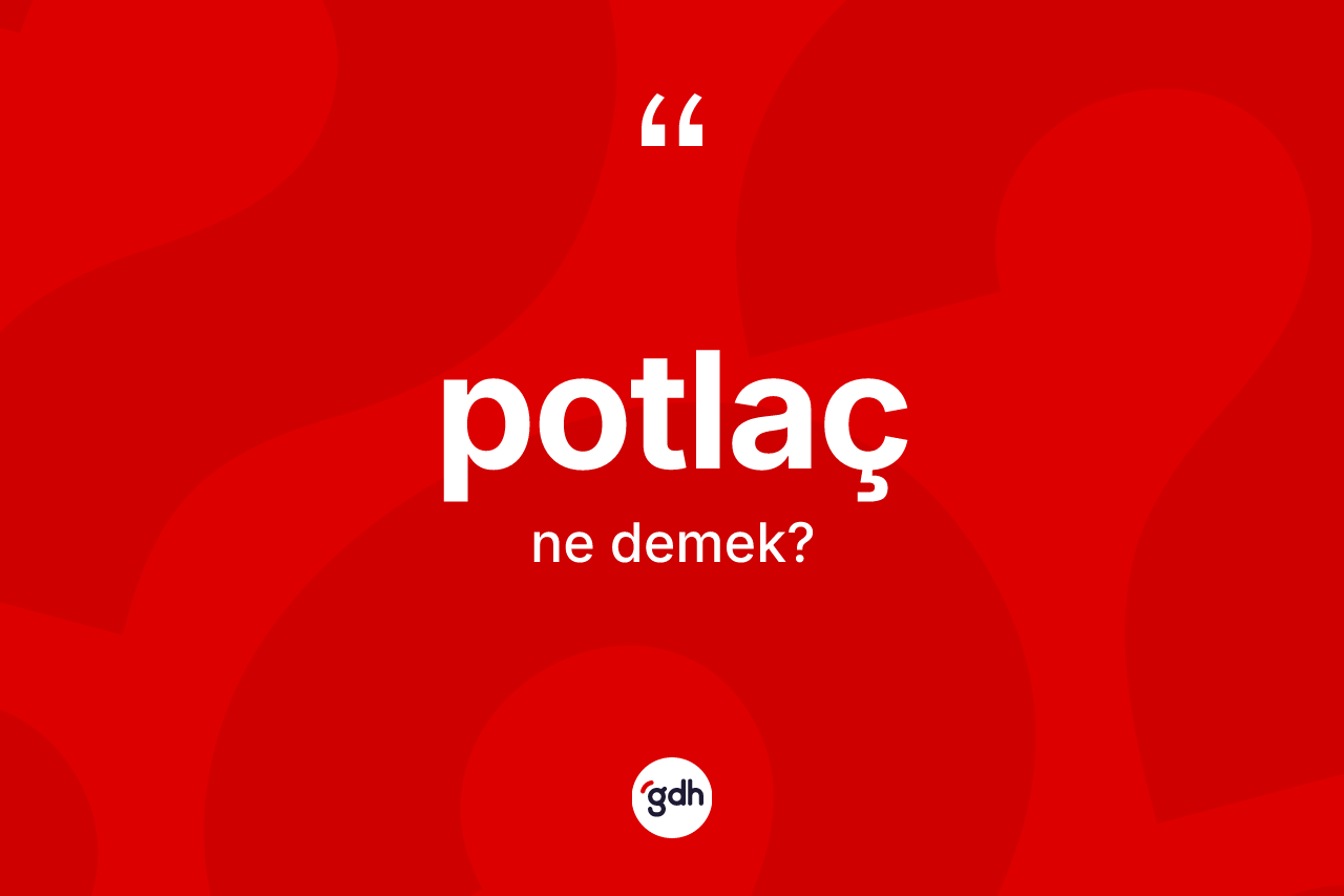 Potlaç kelimesinin anlamı nedir? Potlaç kelimesinin TDK anlamı nedir?