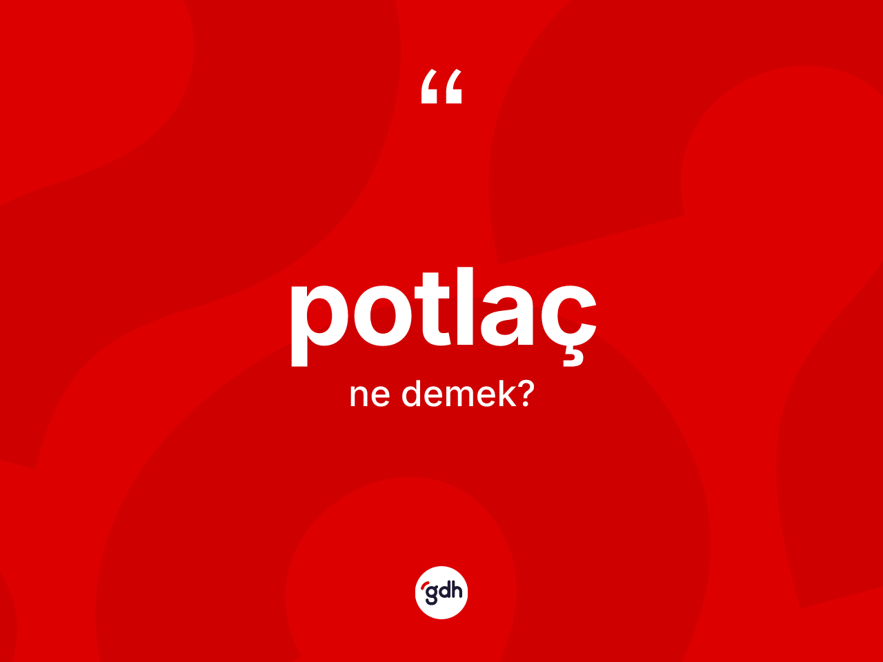 Potlaç kelimesinin anlamı nedir? Potlaç kelimesinin TDK anlamı nedir?