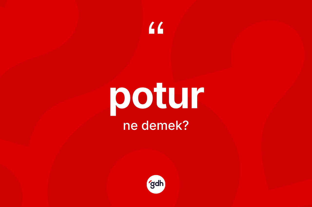 Potur ne demek? Potur kelimesinin özellikleri nelerdir?