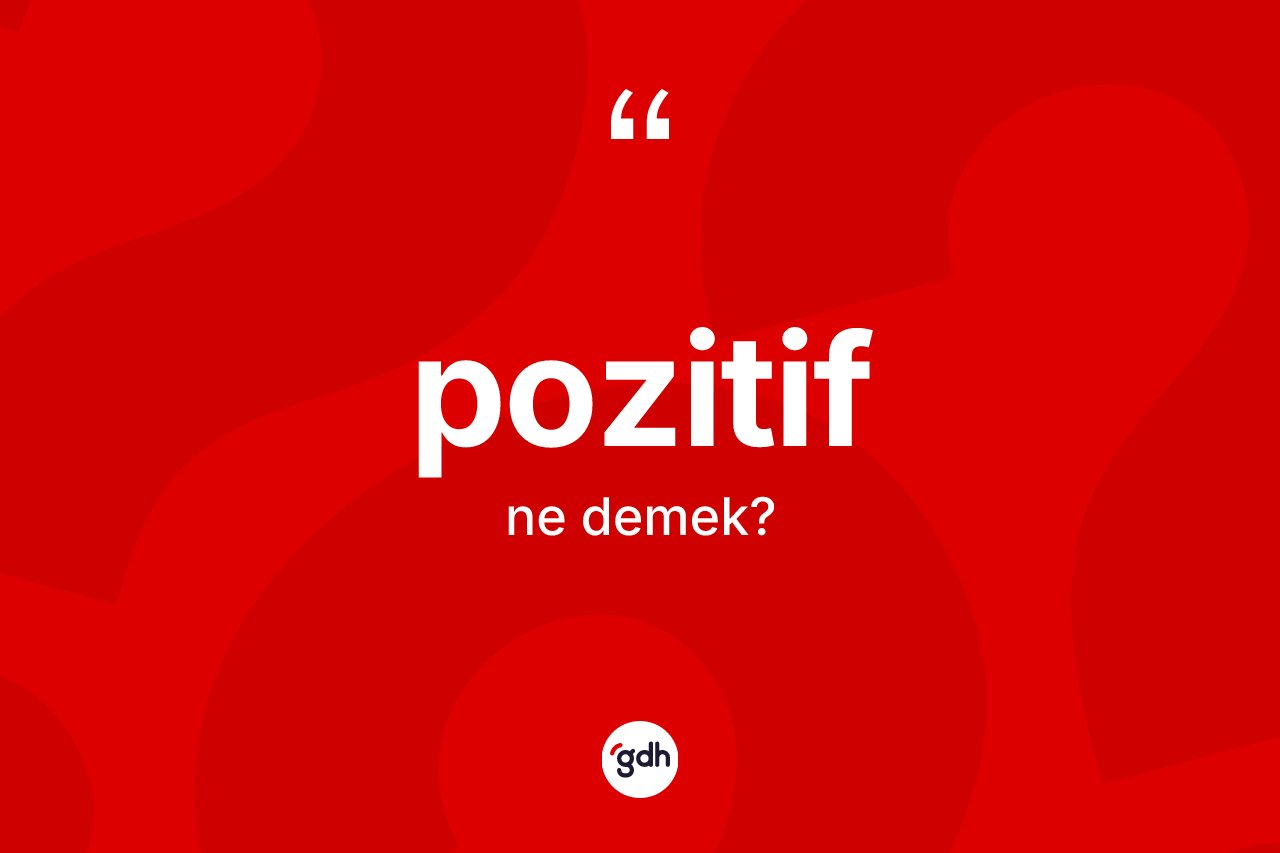 Pozitif kelimesinin sözlükteki tanımı nedir? Pozitifin TDK'ya göre anlamı nedir?