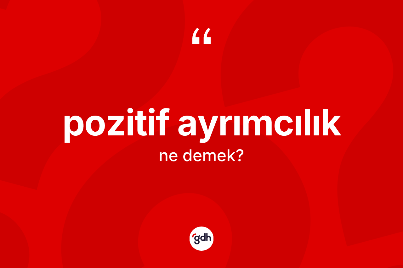 Pozitif ayrımcılık ne anlama gelir? Pozitif ayrımcılığın TDK'ya göre anlamı nedir?