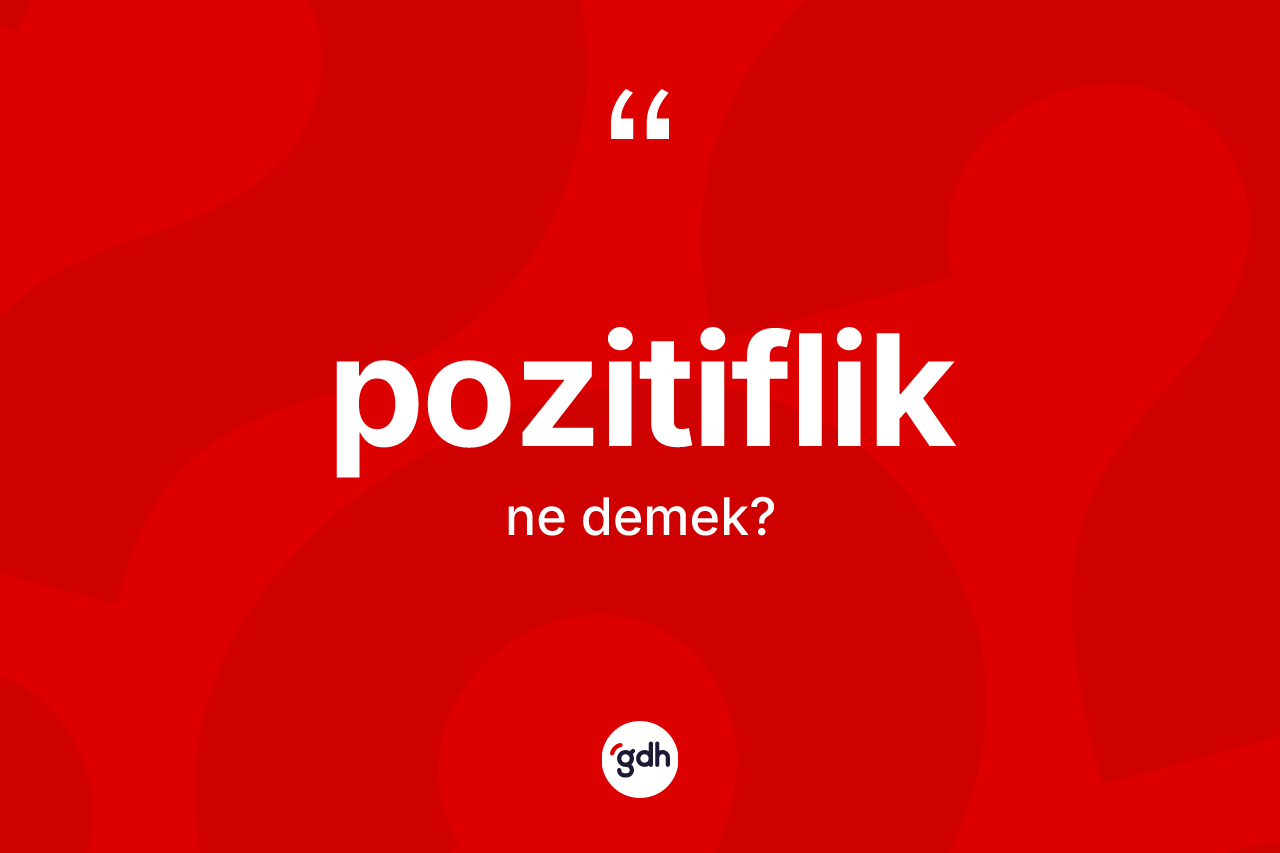 Pozitiflik kelimesi ne anlama gelir? Pozitiflik kelimesinin TDK'ya göre açıklaması nedir?