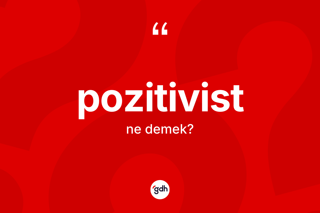 Pozitivist kelimesinin anlamı nedir? Pozitivist kelimesinin özellikleri nelerdir?