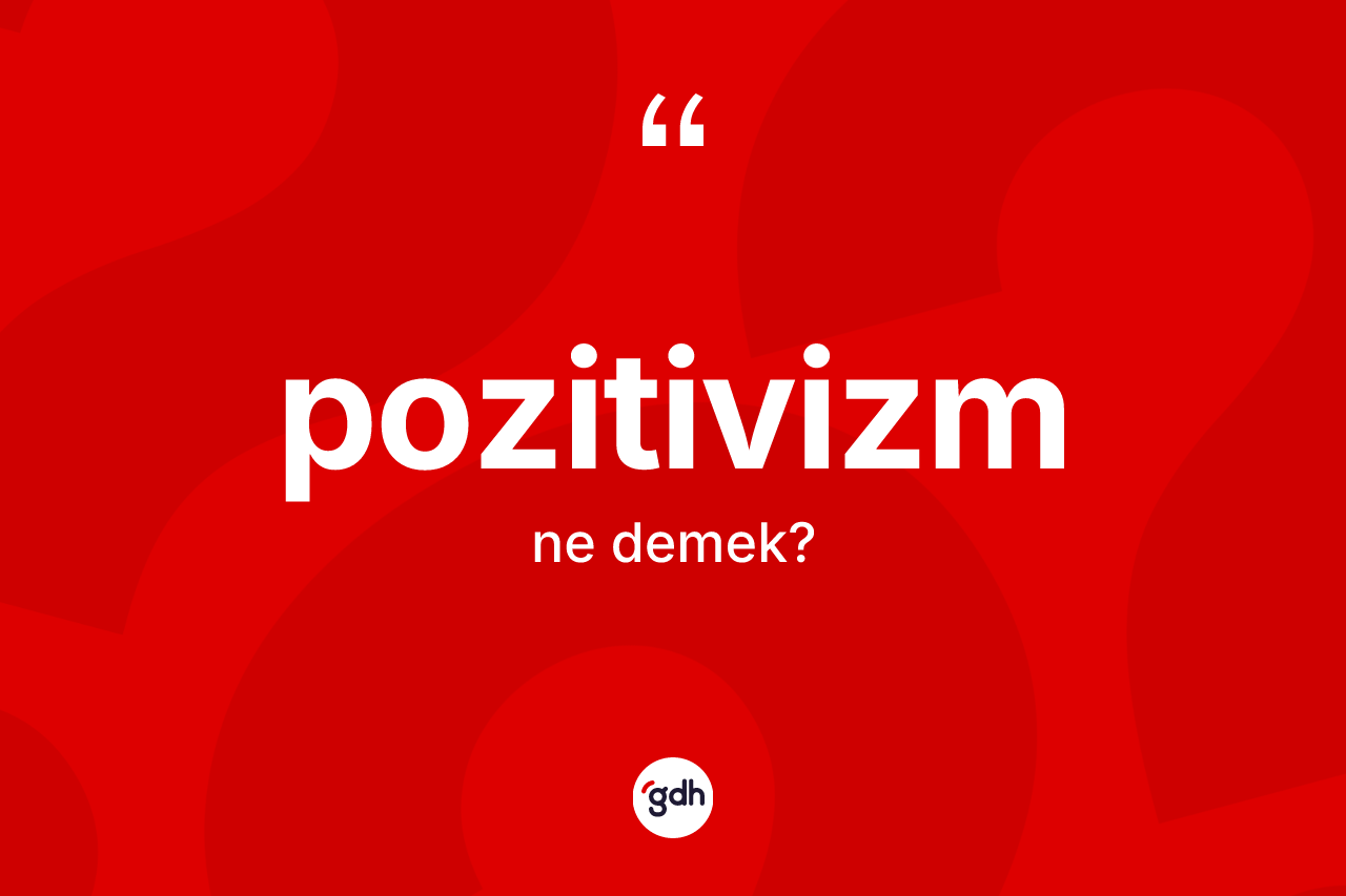 Pozitivizm ne demek? Pozitivizm kelimesinin TDK anlamı nedir?