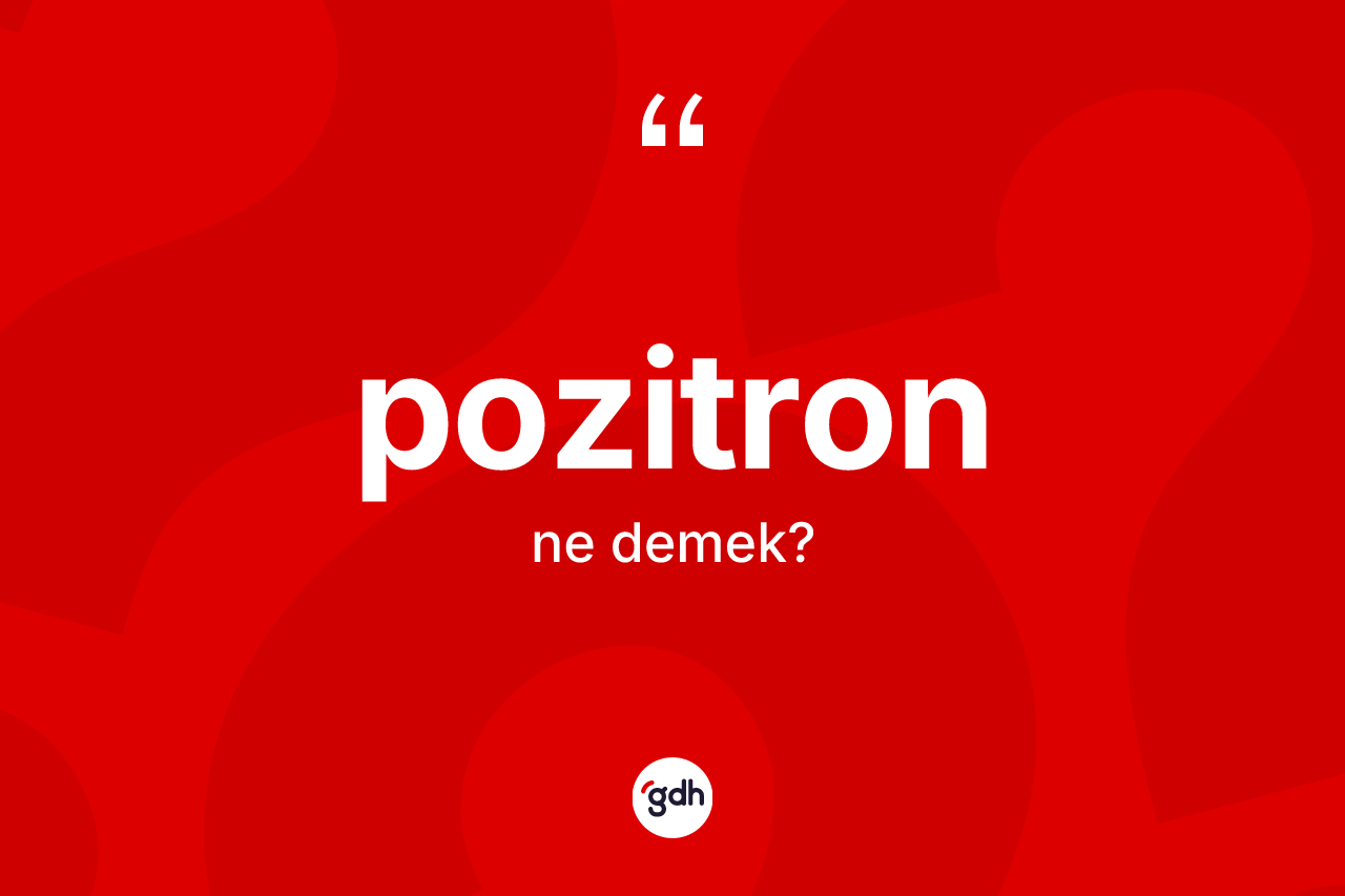 Pozitron kelimesinin tanımı nedir? Pozitron kelimesinin özellikleri nelerdir?