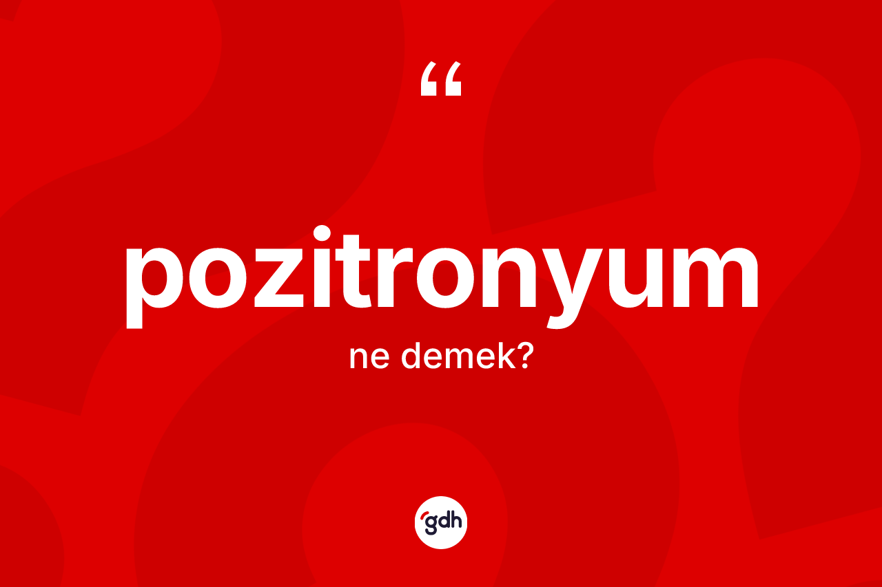 Pozitronyum kelimesi ne demek? Pozitronyumun TDK'ya göre anlamı nedir?