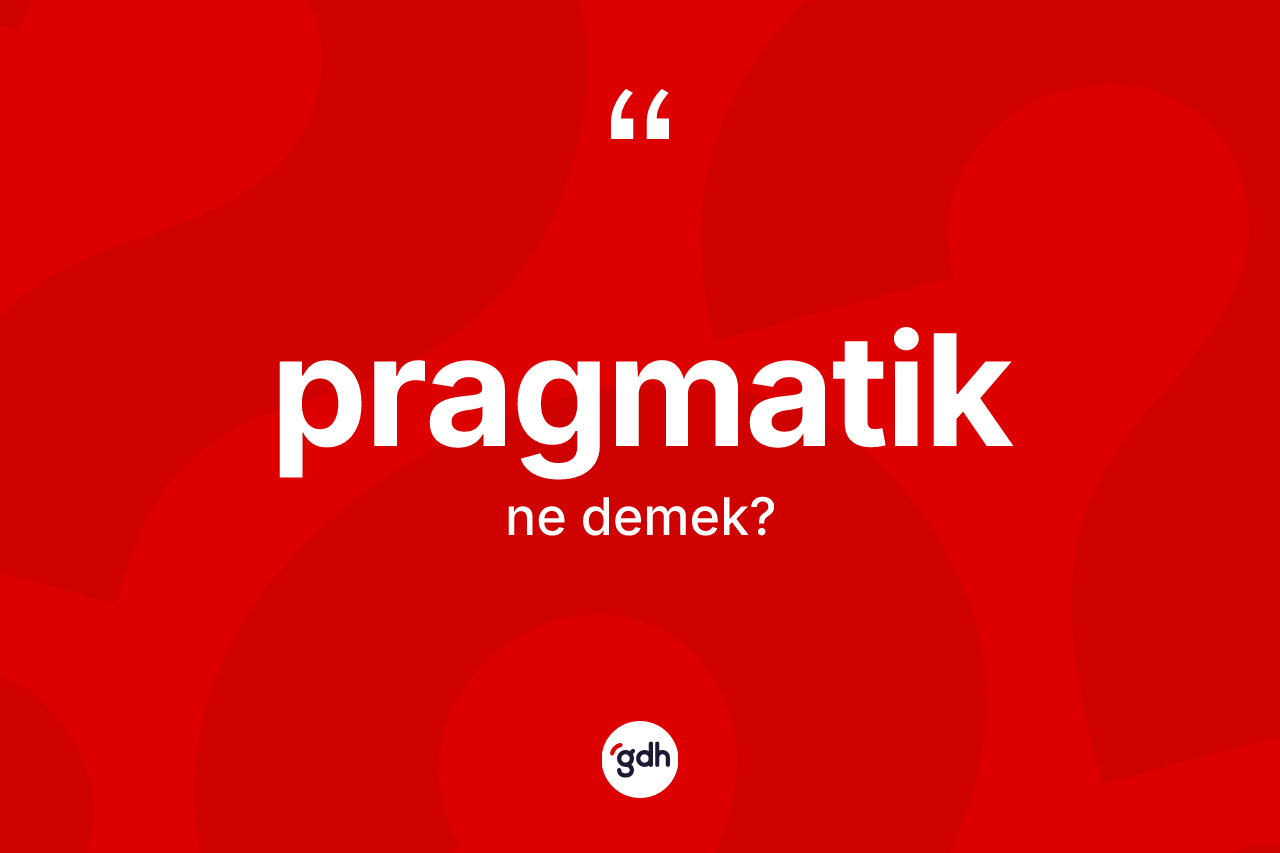 Pragmatik kelimesinin anlamı nedir? Pragmatiğin halk arasındaki kullanımı nasıldır?