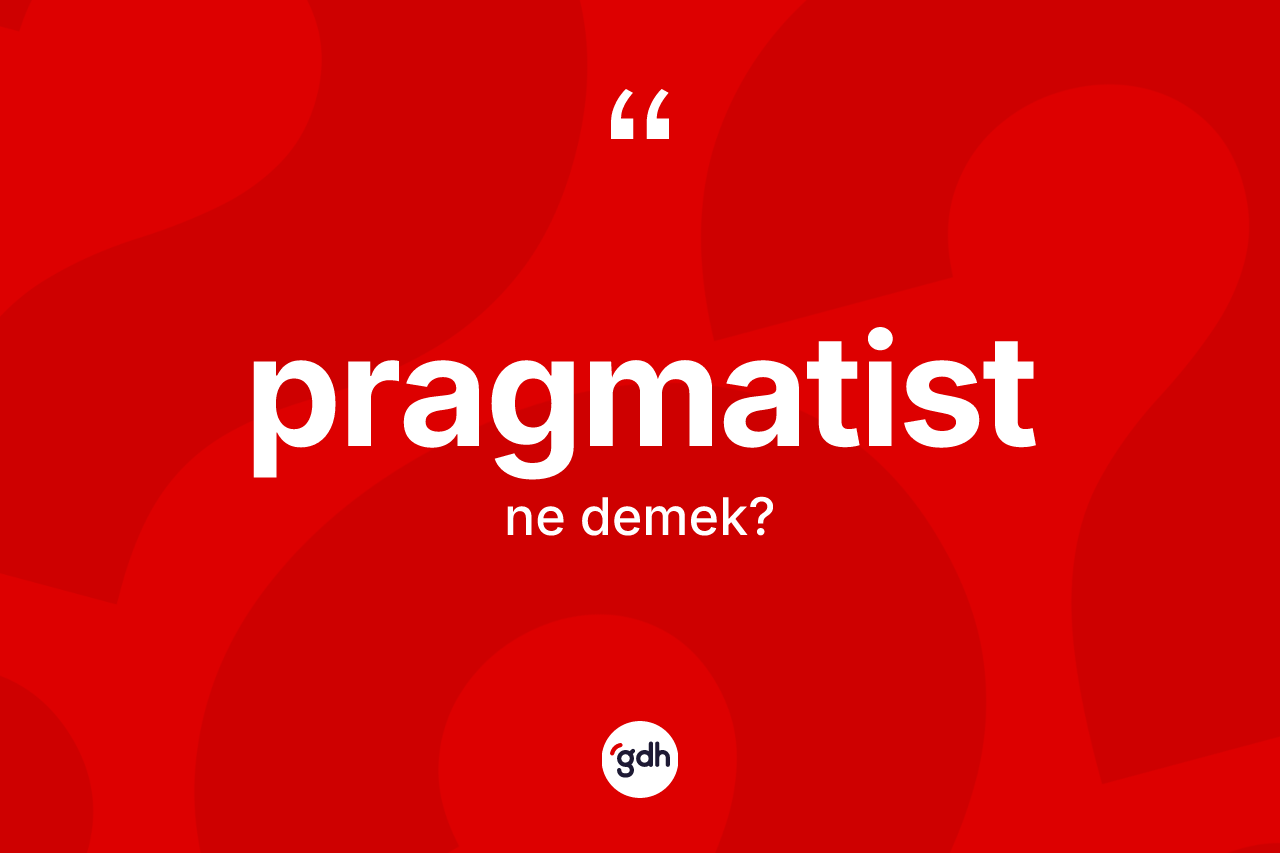 Pragmatist kelimesinin sözlükteki tanımı nedir? Pragmatist kelimesinin TDK anlamı nedir?