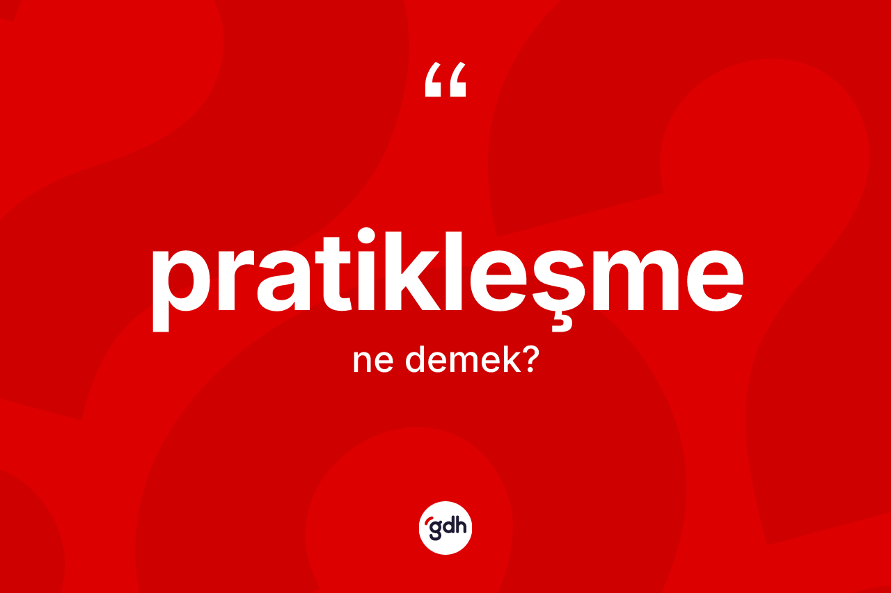 Pratikleşme kelimesi ne demek? Pratikleşmenin TDK'ya göre anlamı nedir?