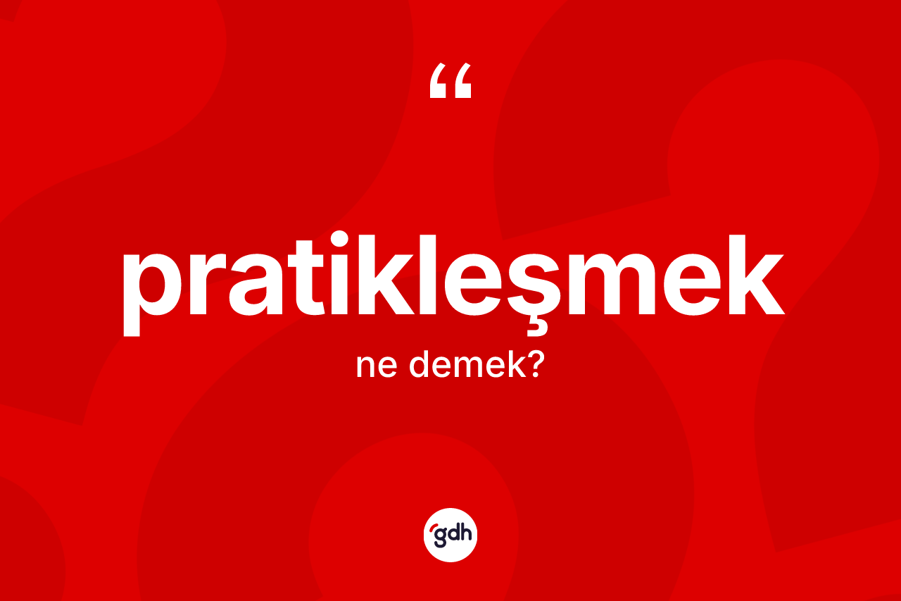 Pratikleşmek kelimesinin tanımı nedir? Pratikleşmeğin kısaca tanımı nedir?