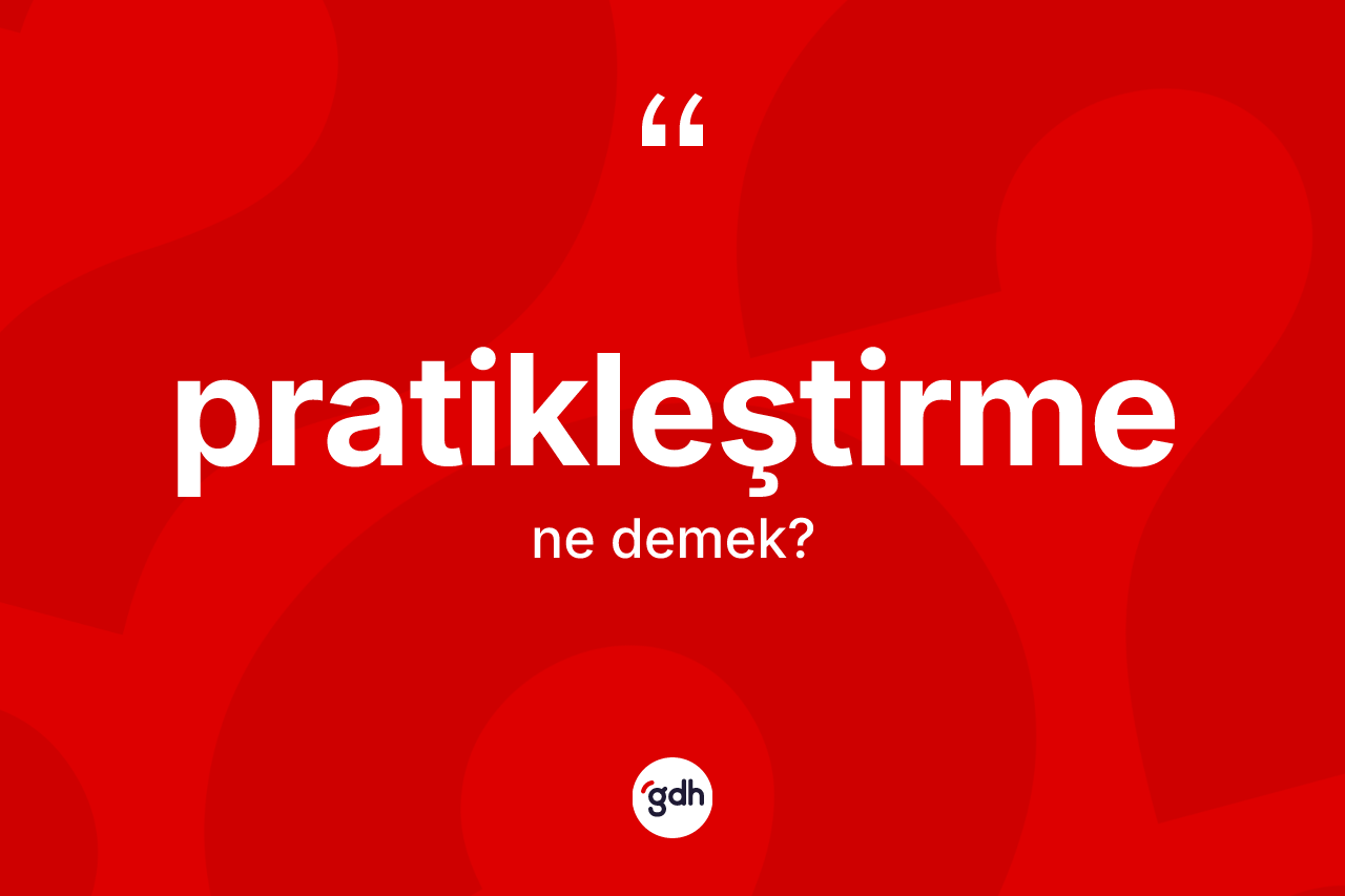 Pratikleştirme kelimesinin anlamı nedir? Pratikleştirmenin TDK'ya göre anlamı nedir?