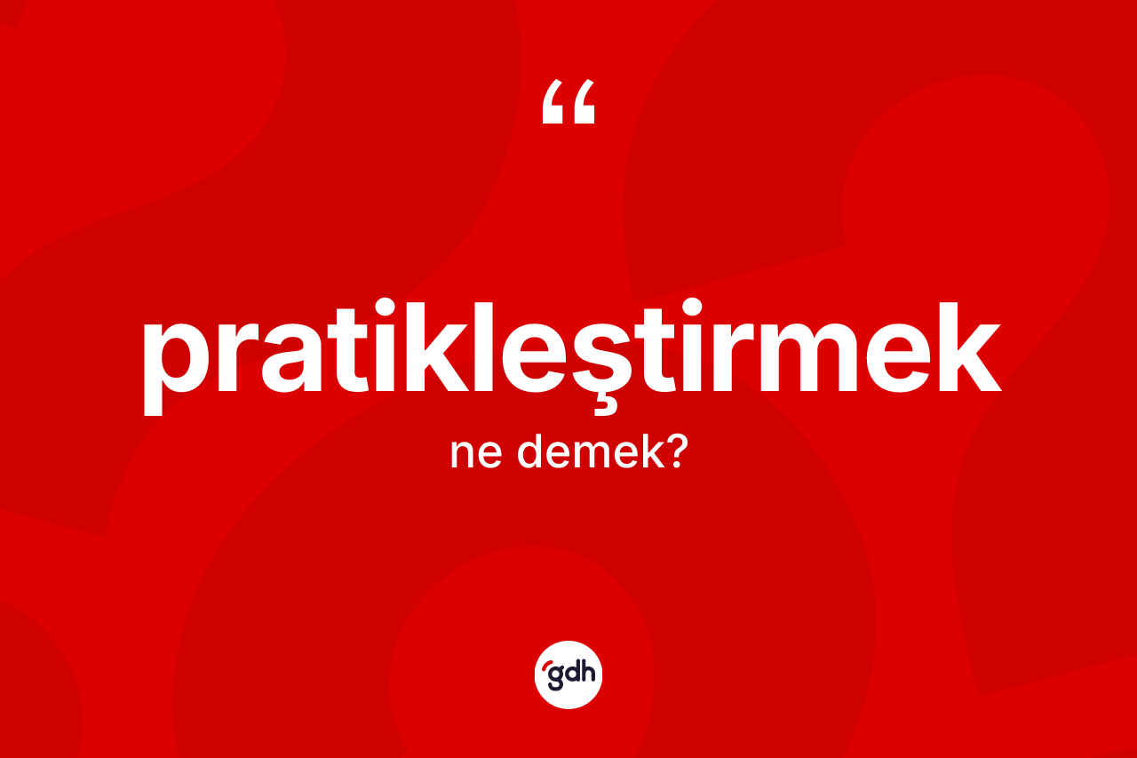 Pratikleştirmek kelimesi ne anlama gelir? Pratikleştirmeğin sözlükteki anlamı nedir?