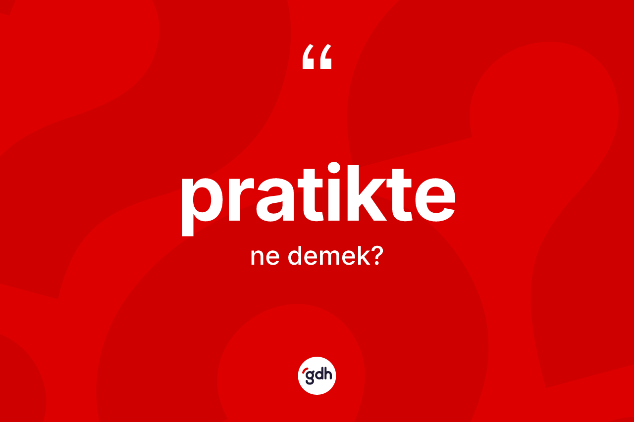 Pratikte ne anlama gelir? Pratiktenin TDK'ya göre anlamı nedir?